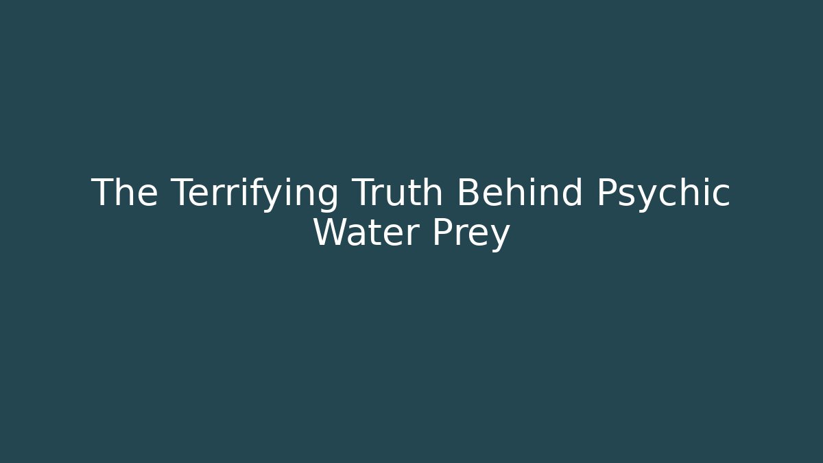The Terrifying Truth Behind Psychic Water Prey