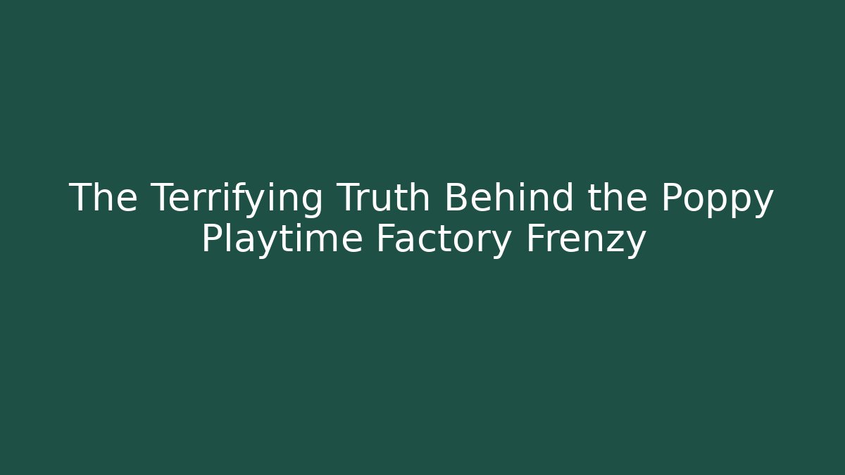 The Terrifying Truth Behind the Poppy Playtime Factory Frenzy