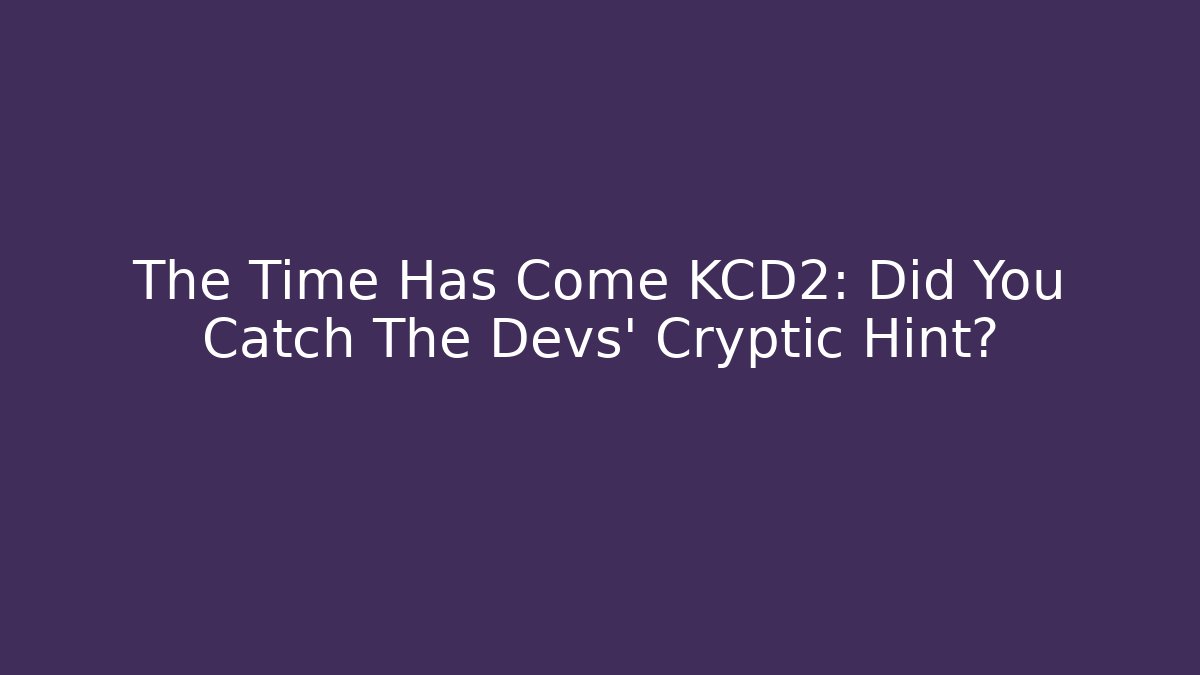 The Time Has Come KCD2: Did You Catch The Devs' Cryptic Hint?