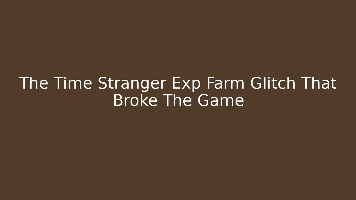 The Time Stranger Exp Farm Glitch That Broke The Game