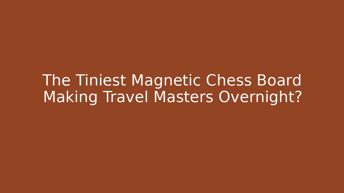 The Tiniest Magnetic Chess Board Making Travel Masters Overnight?