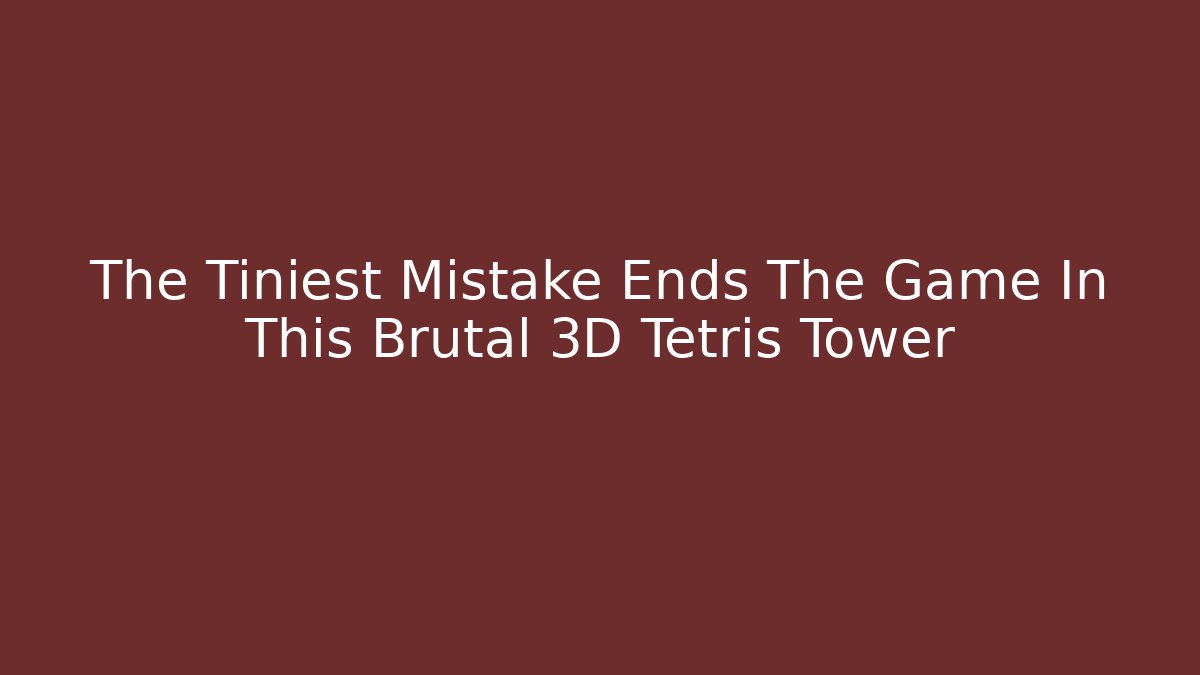 The Tiniest Mistake Ends The Game In This Brutal 3D Tetris Tower