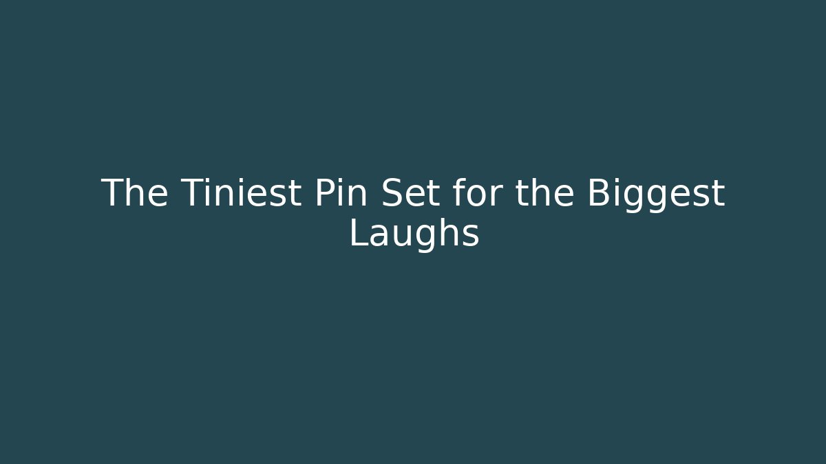 The Tiniest Pin Set for the Biggest Laughs