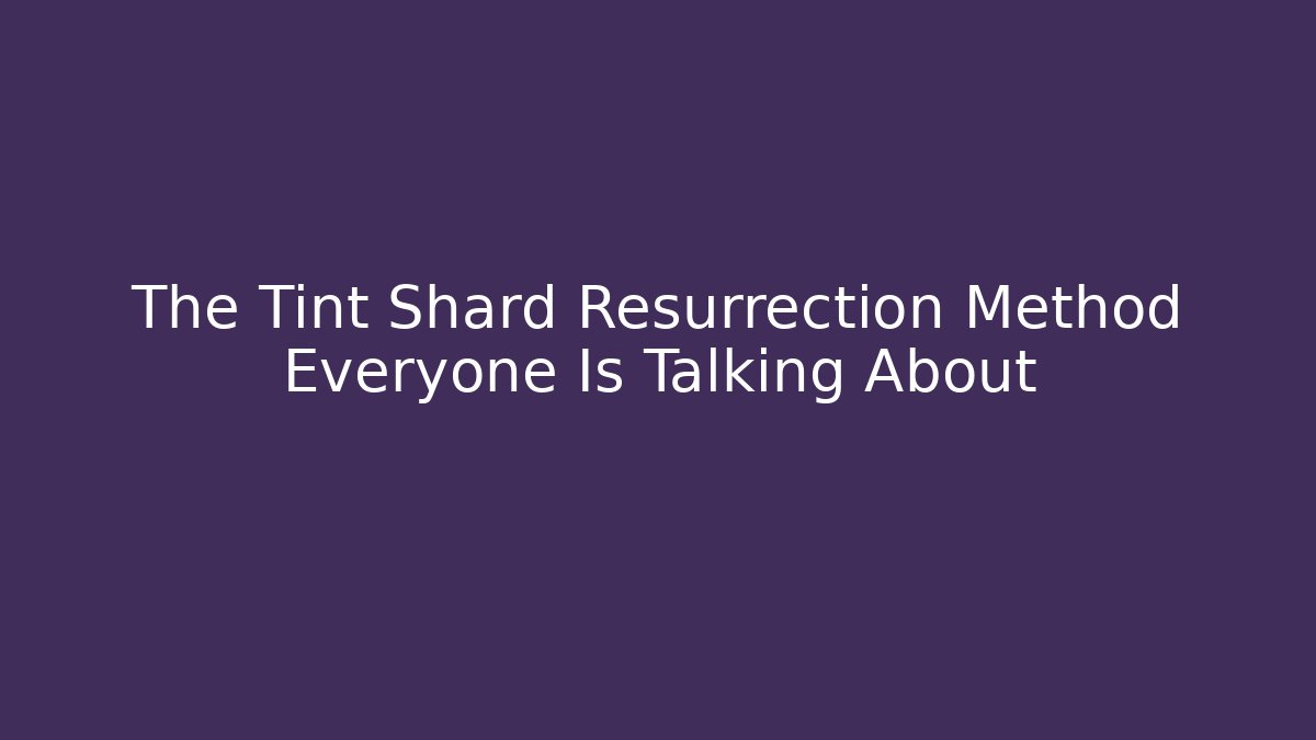 The Tint Shard Resurrection Method Everyone Is Talking About