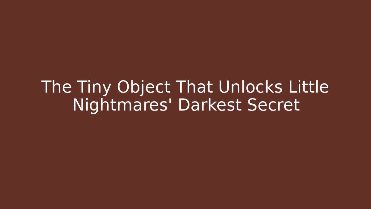 The Tiny Object That Unlocks Little Nightmares' Darkest Secret - Andrea Zevedo