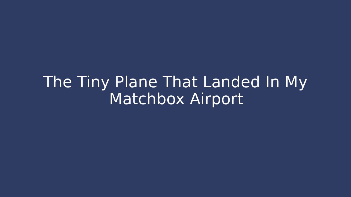 The Tiny Plane That Landed In My Matchbox Airport