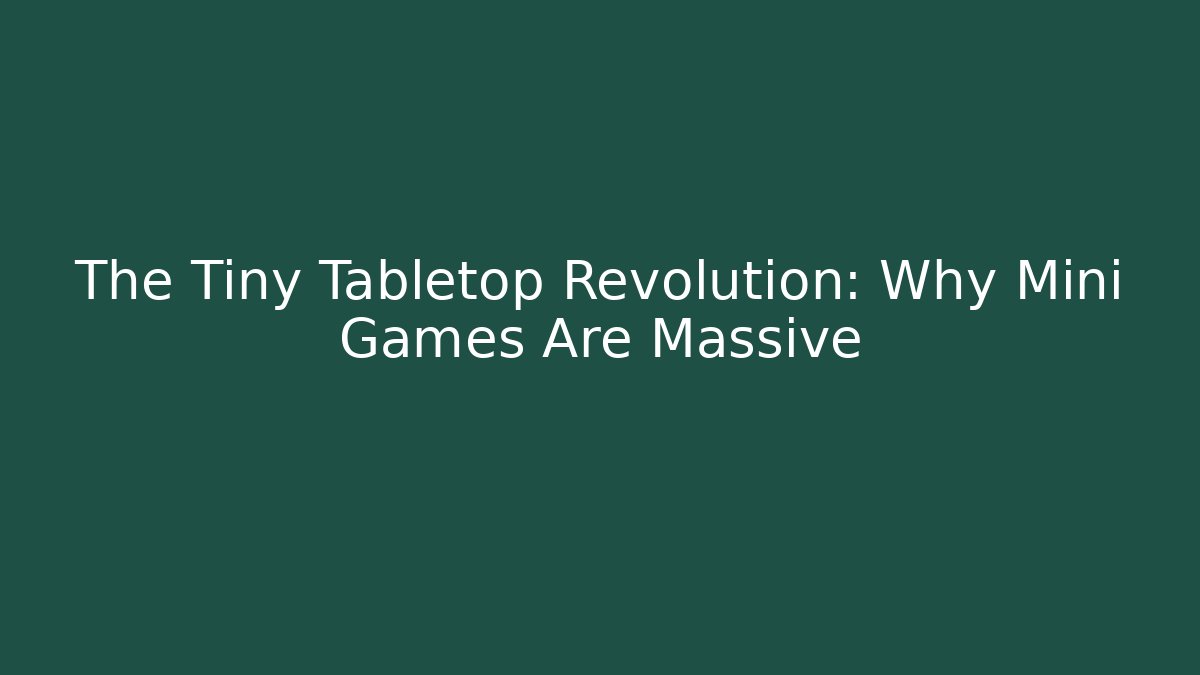 The Tiny Tabletop Revolution: Why Mini Games Are Massive