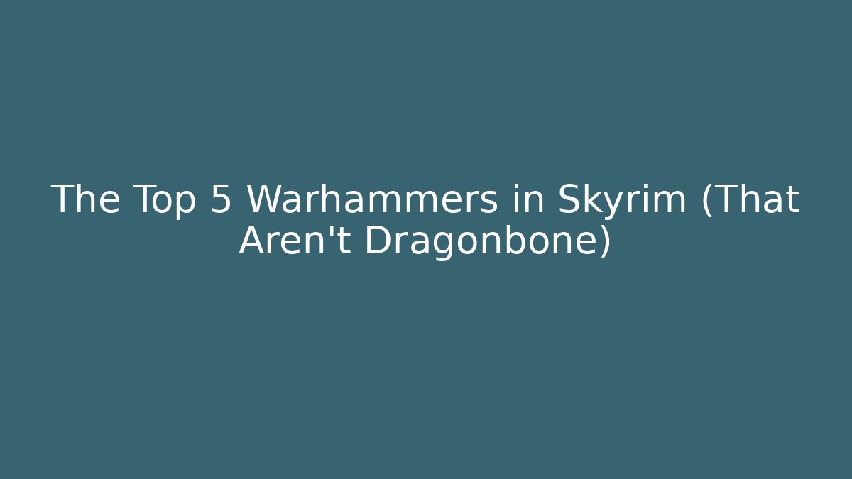 The Top 5 Warhammers in Skyrim (That Aren't Dragonbone)
