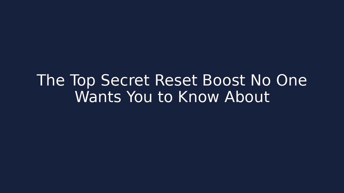 The Top Secret Reset Boost No One Wants You to Know About