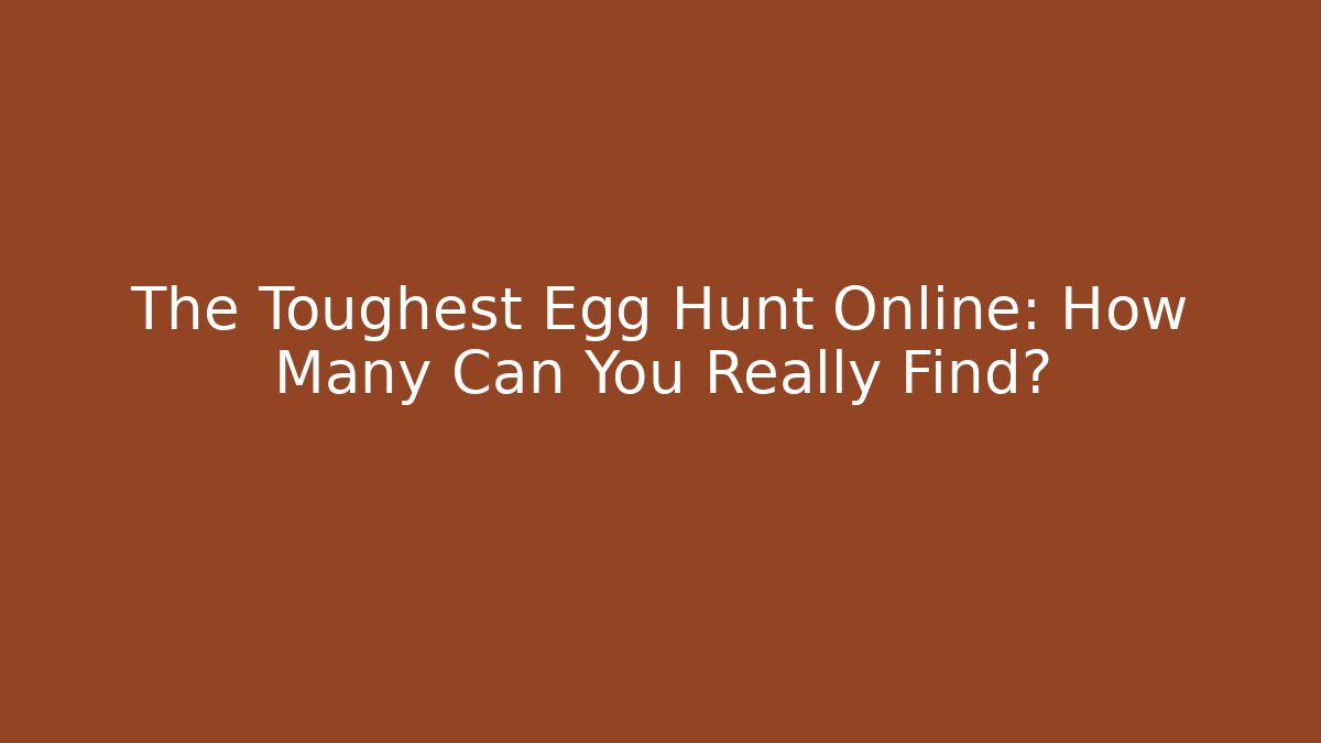 The Toughest Egg Hunt Online: How Many Can You Really Find?