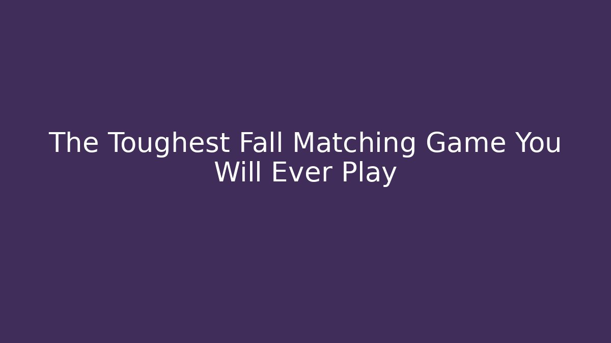 The Toughest Fall Matching Game You Will Ever Play