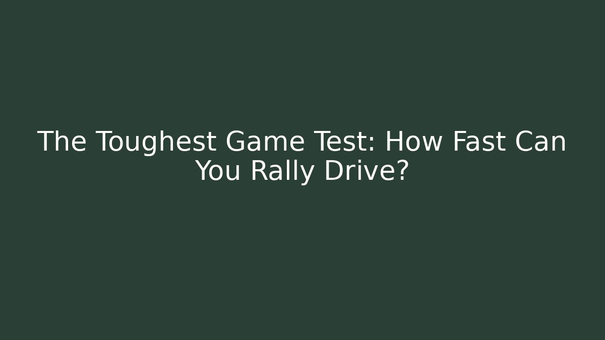The Toughest Game Test: How Fast Can You Rally Drive?