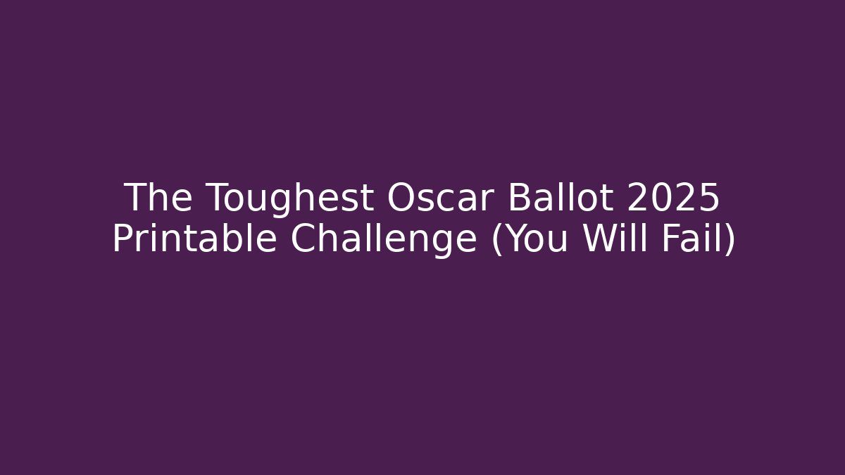 The Toughest Oscar Ballot 2025 Printable Challenge (You Will Fail)