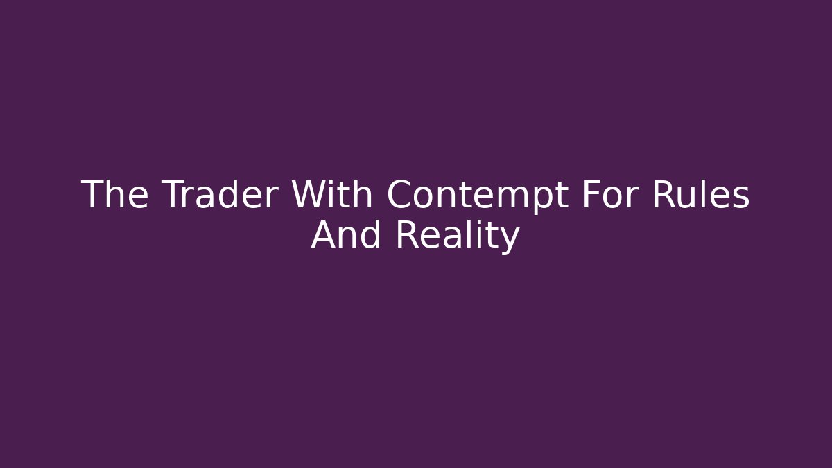 The Trader With Contempt For Rules And Reality