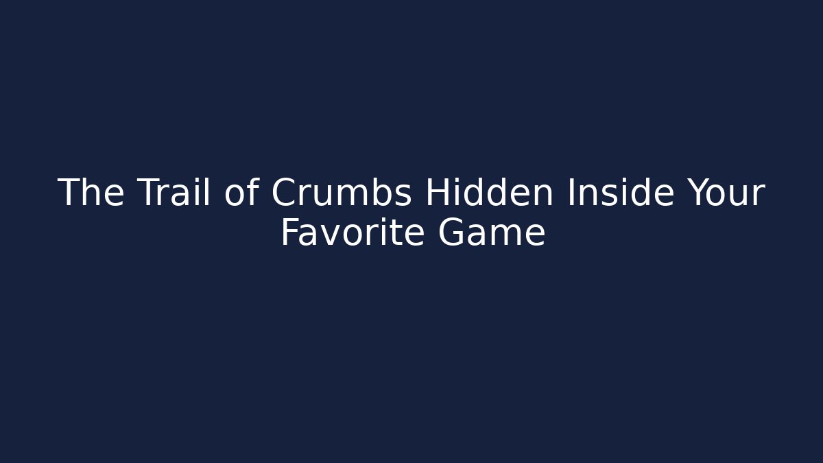 The Trail of Crumbs Hidden Inside Your Favorite Game
