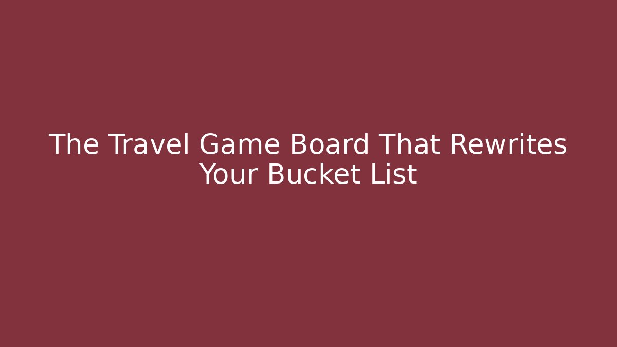 The Travel Game Board That Rewrites Your Bucket List