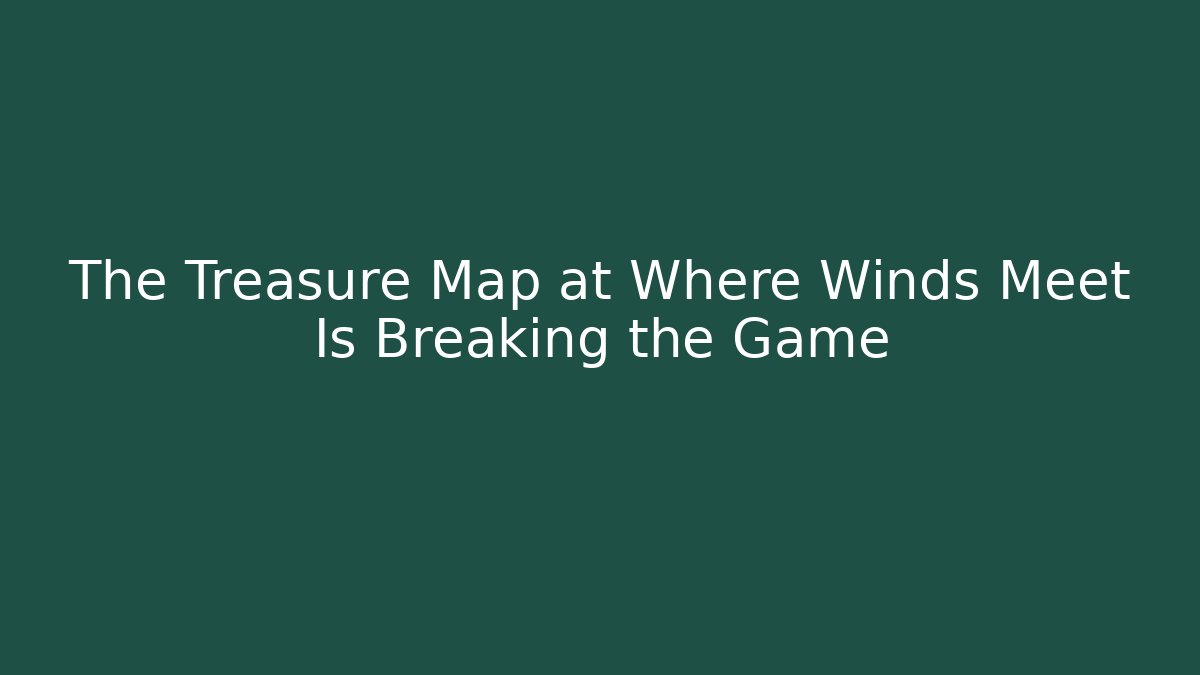 The Treasure Map at Where Winds Meet Is Breaking the Game
