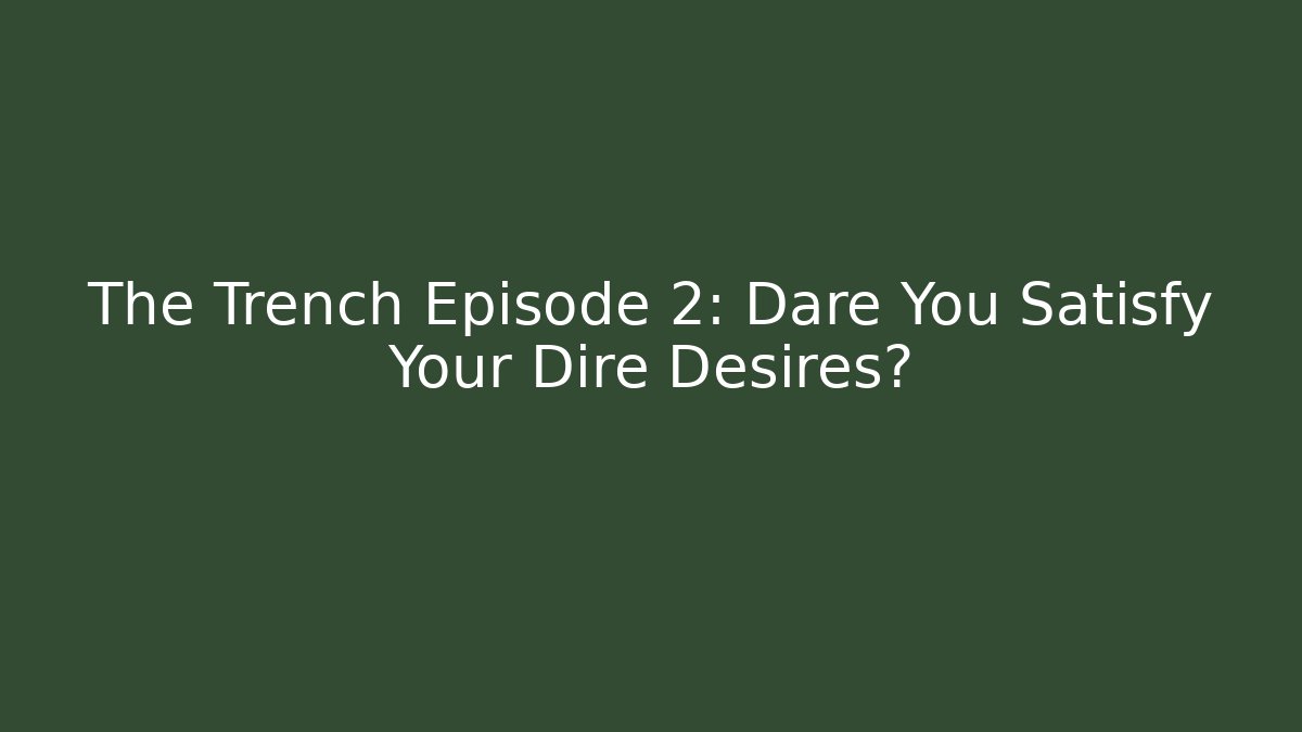 The Trench Episode 2: Dare You Satisfy Your Dire Desires?