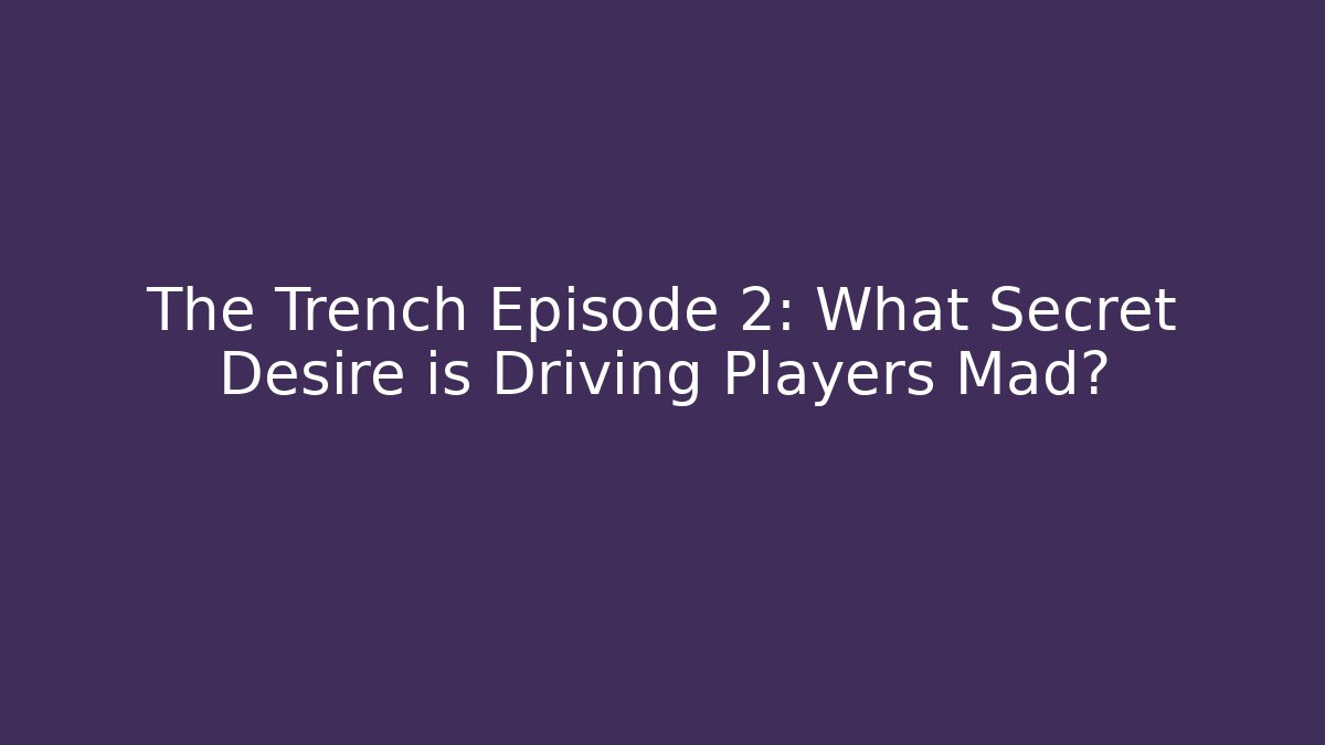 The Trench Episode 2: What Secret Desire is Driving Players Mad?