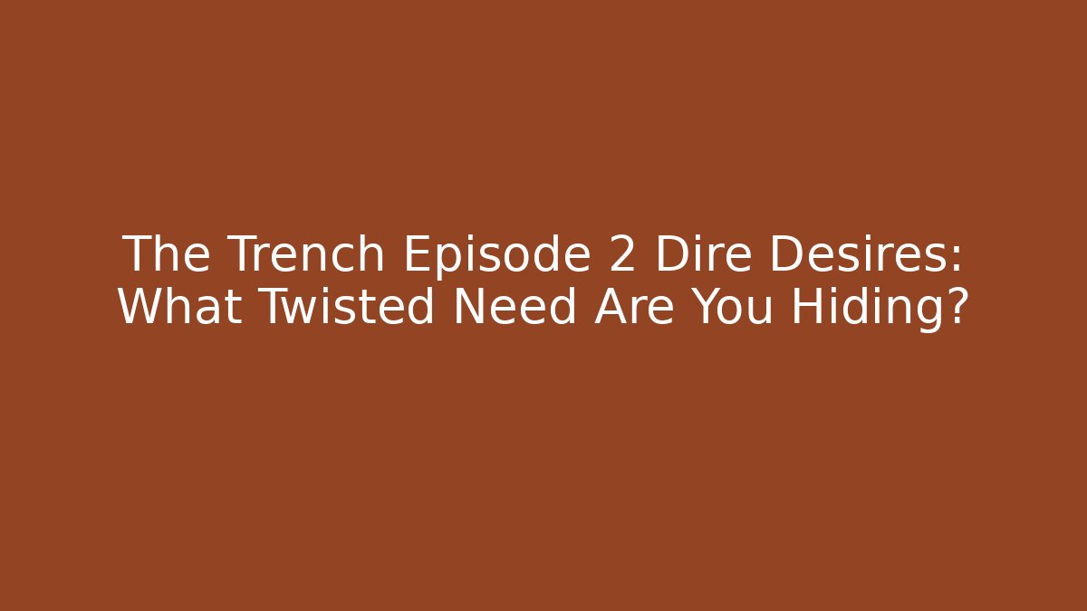 The Trench Episode 2 Dire Desires: What Twisted Need Are You Hiding?