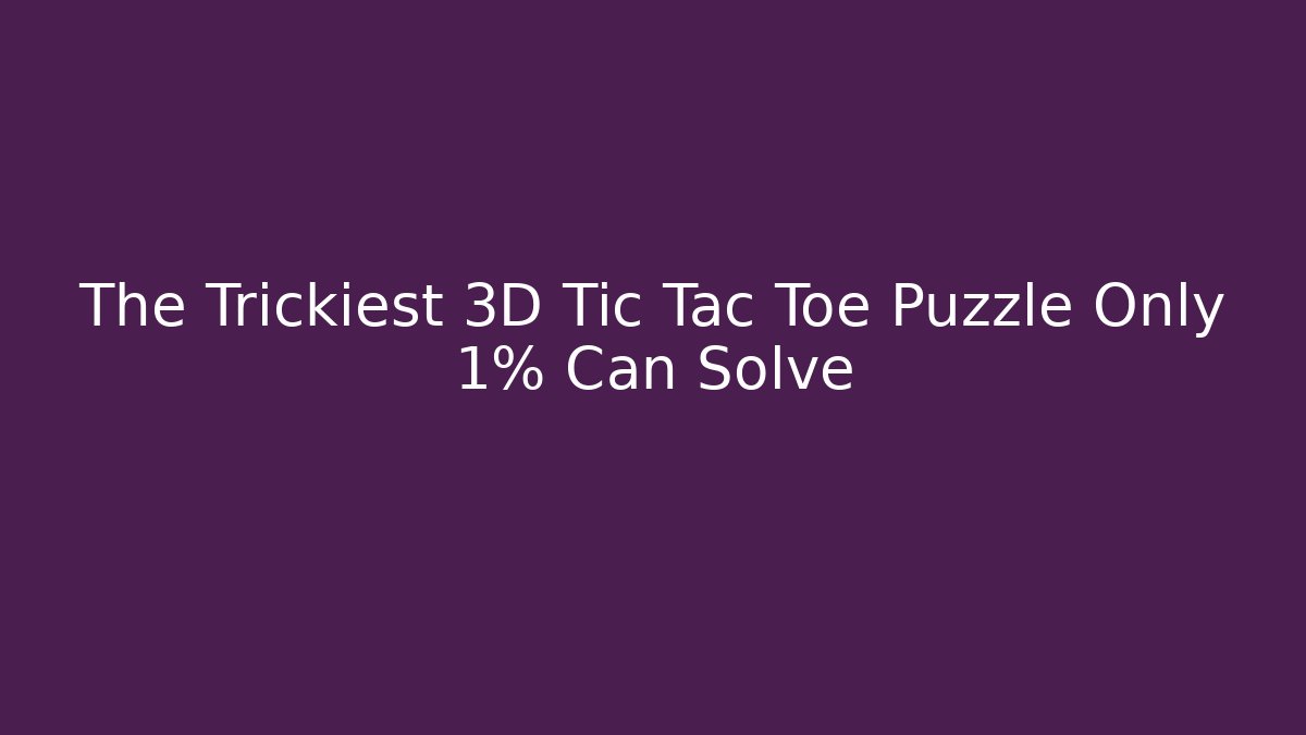 The Trickiest 3D Tic Tac Toe Puzzle Only 1% Can Solve