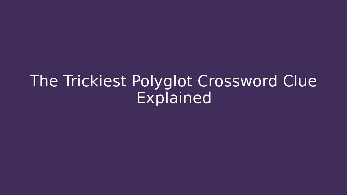 The Trickiest Polyglot Crossword Clue Explained