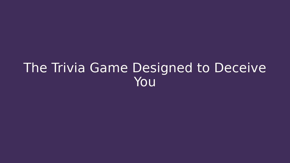 The Trivia Game Designed to Deceive You