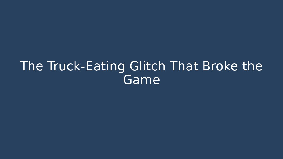 The Truck-Eating Glitch That Broke the Game