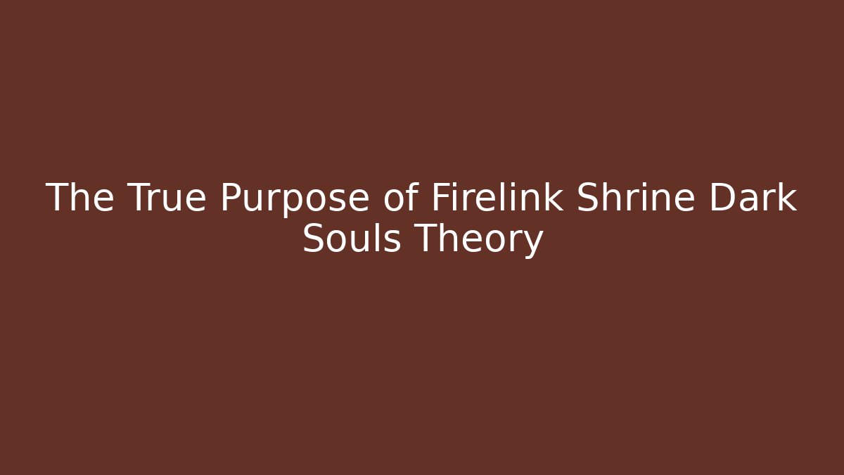 The True Purpose of Firelink Shrine Dark Souls Theory