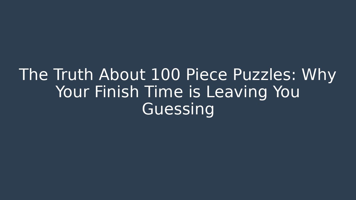 The Truth About 100 Piece Puzzles: Why Your Finish Time is Leaving You Guessing