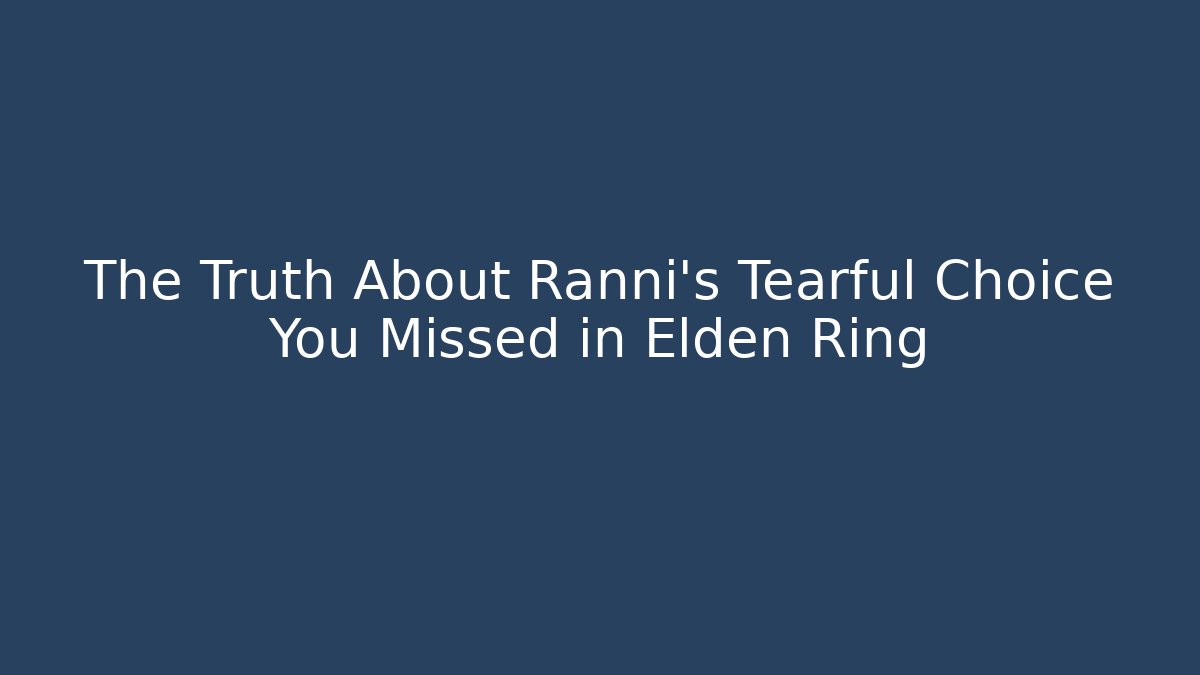 The Truth About Ranni's Tearful Choice You Missed in Elden Ring - Andrea Zevedo
