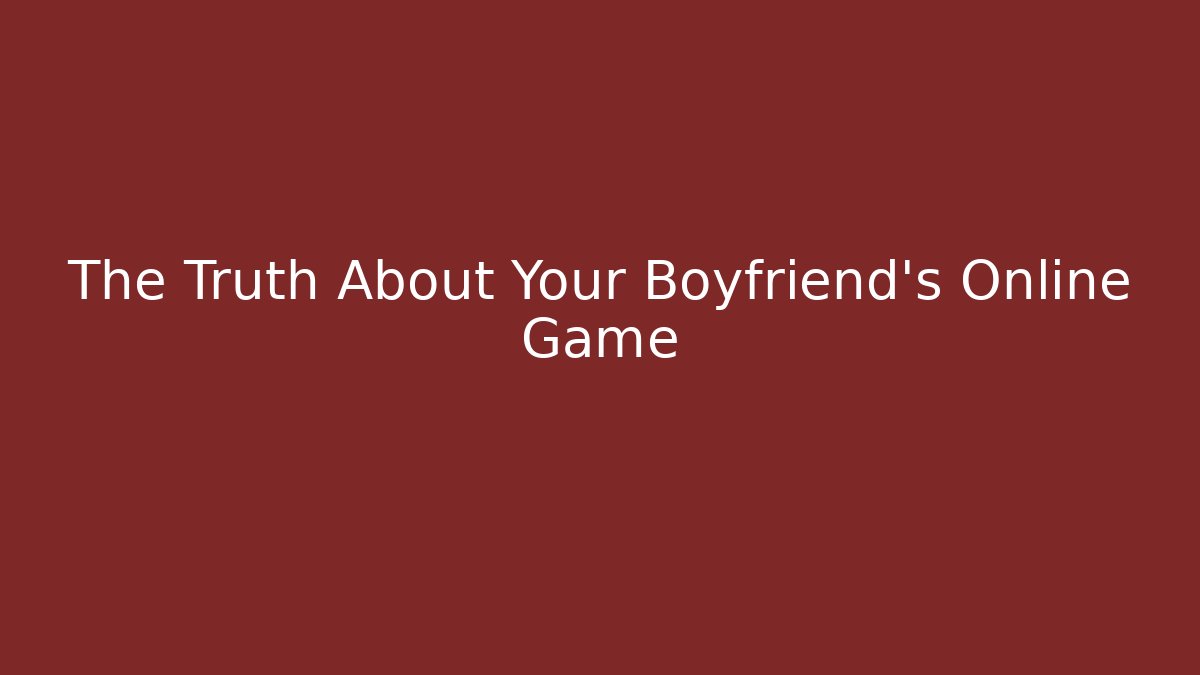 The Truth About Your Boyfriend's Online Game