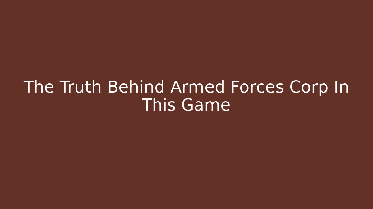 The Truth Behind Armed Forces Corp In This Game