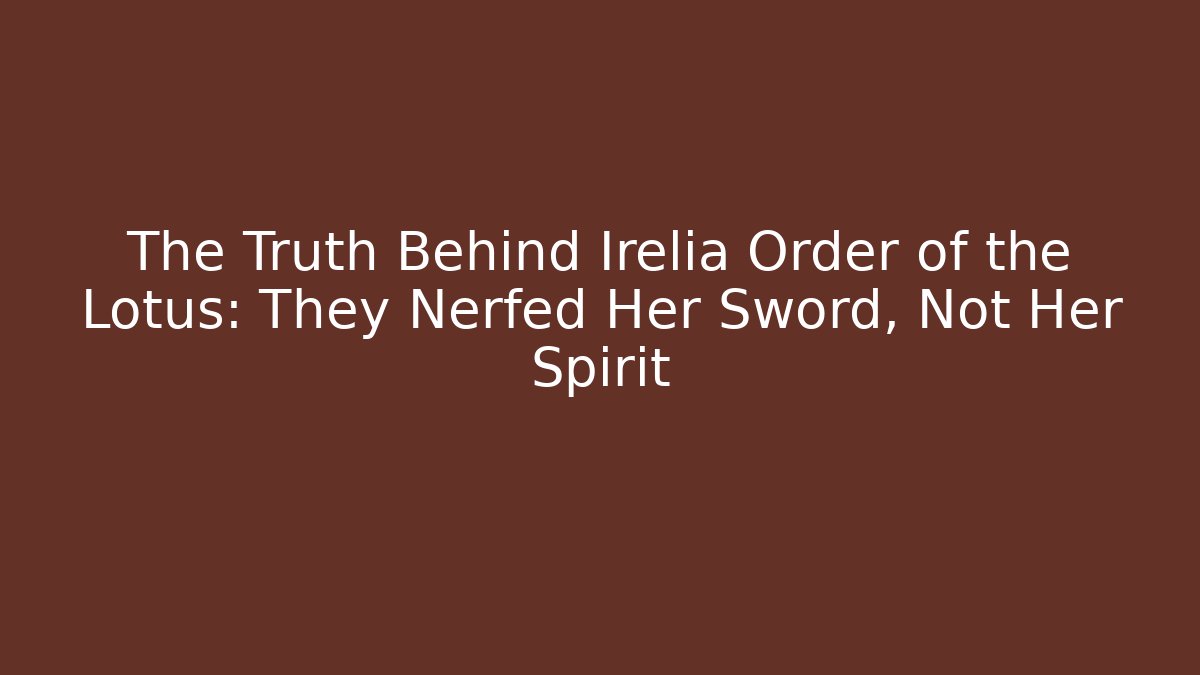 The Truth Behind Irelia Order of the Lotus: They Nerfed Her Sword, Not Her Spirit