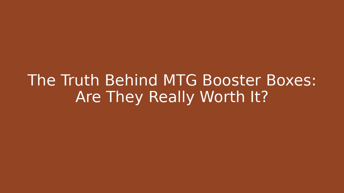 The Truth Behind MTG Booster Boxes: Are They Really Worth It?
