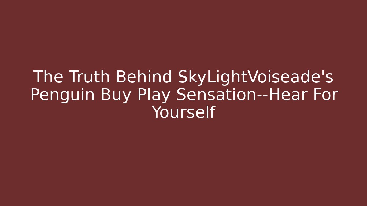 The Truth Behind SkyLightVoiseade's Penguin Buy Play Sensation—Hear For Yourself