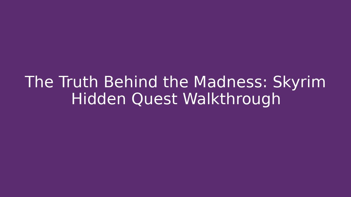 The Truth Behind the Madness: Skyrim Hidden Quest Walkthrough
