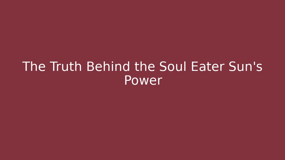 The Truth Behind the Soul Eater Sun's Power - Andrea Zevedo