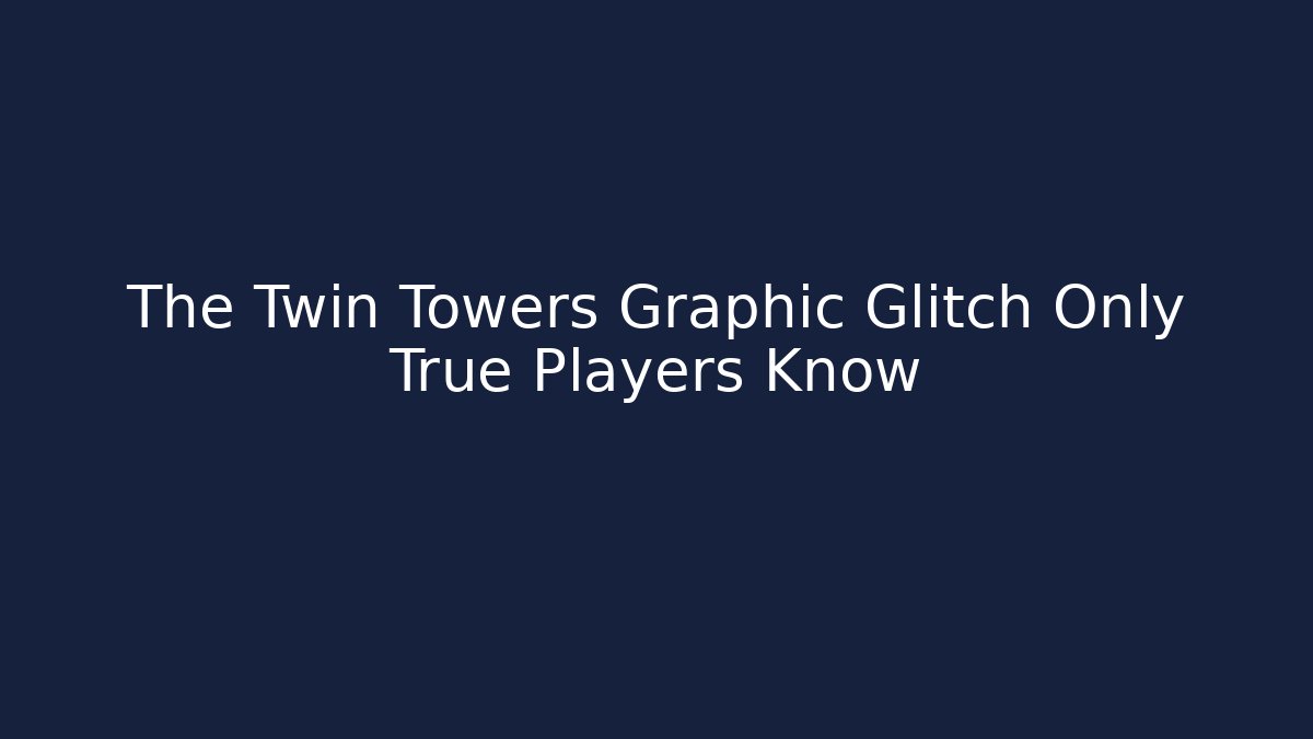 The Twin Towers Graphic Glitch Only True Players Know