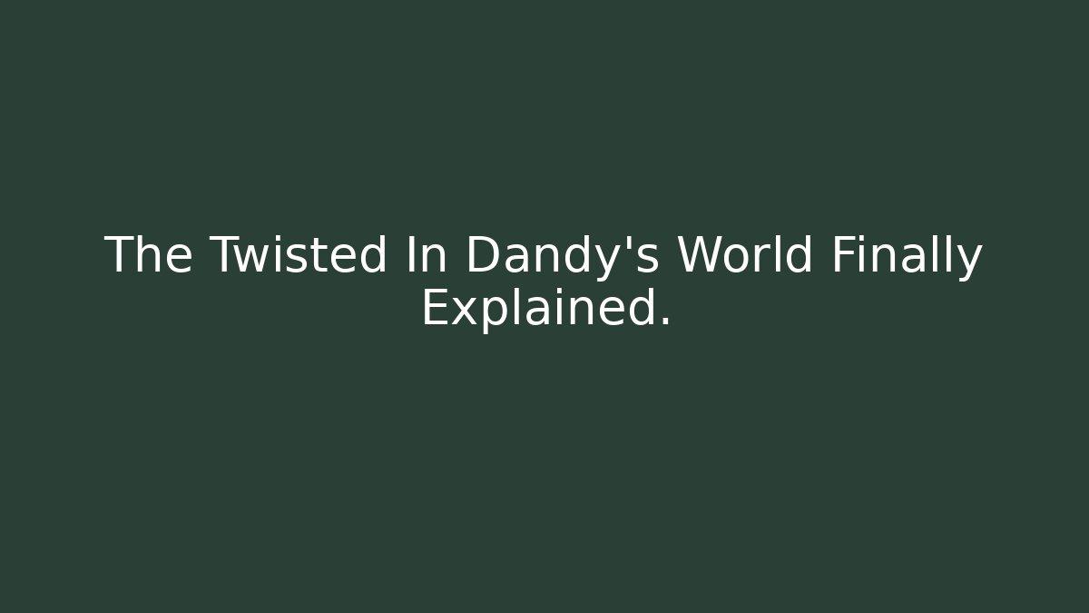 The Twisted In Dandy's World Finally Explained. - Andrea Zevedo