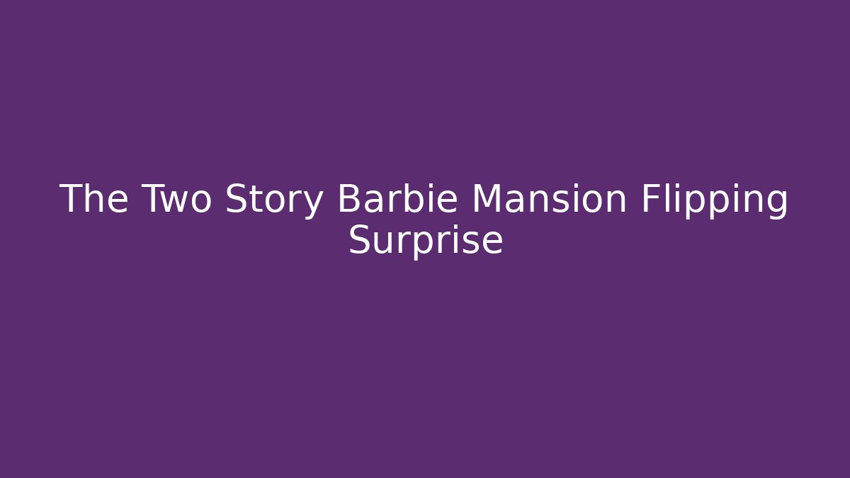 The Two Story Barbie Mansion Flipping Surprise - Andrea Zevedo