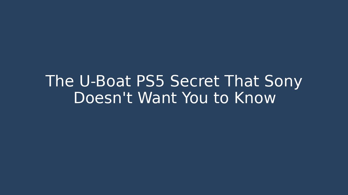 The U-Boat PS5 Secret That Sony Doesn't Want You to Know