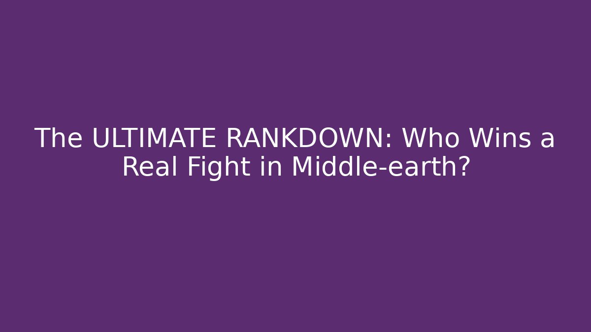 The ULTIMATE RANKDOWN: Who Wins a Real Fight in Middle-earth?