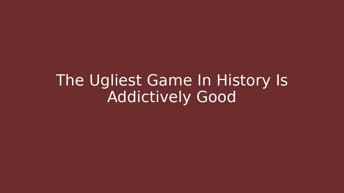 The Ugliest Game In History Is Addictively Good