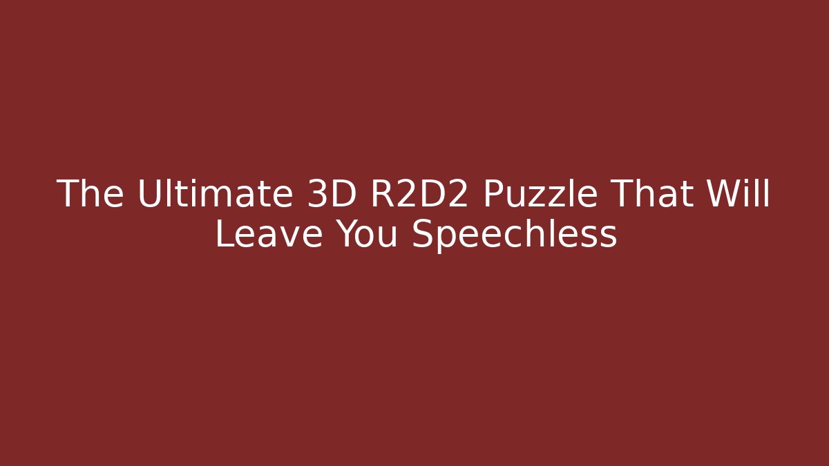 The Ultimate 3D R2D2 Puzzle That Will Leave You Speechless