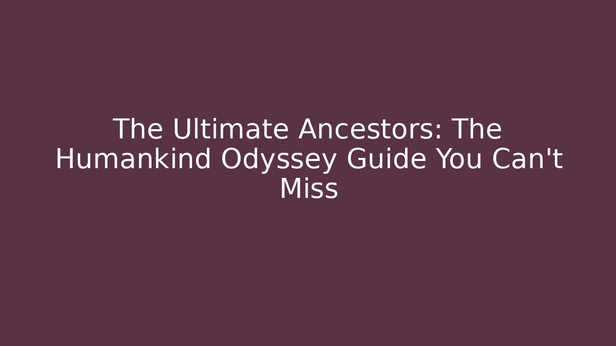 The Ultimate Ancestors: The Humankind Odyssey Guide You Can't Miss