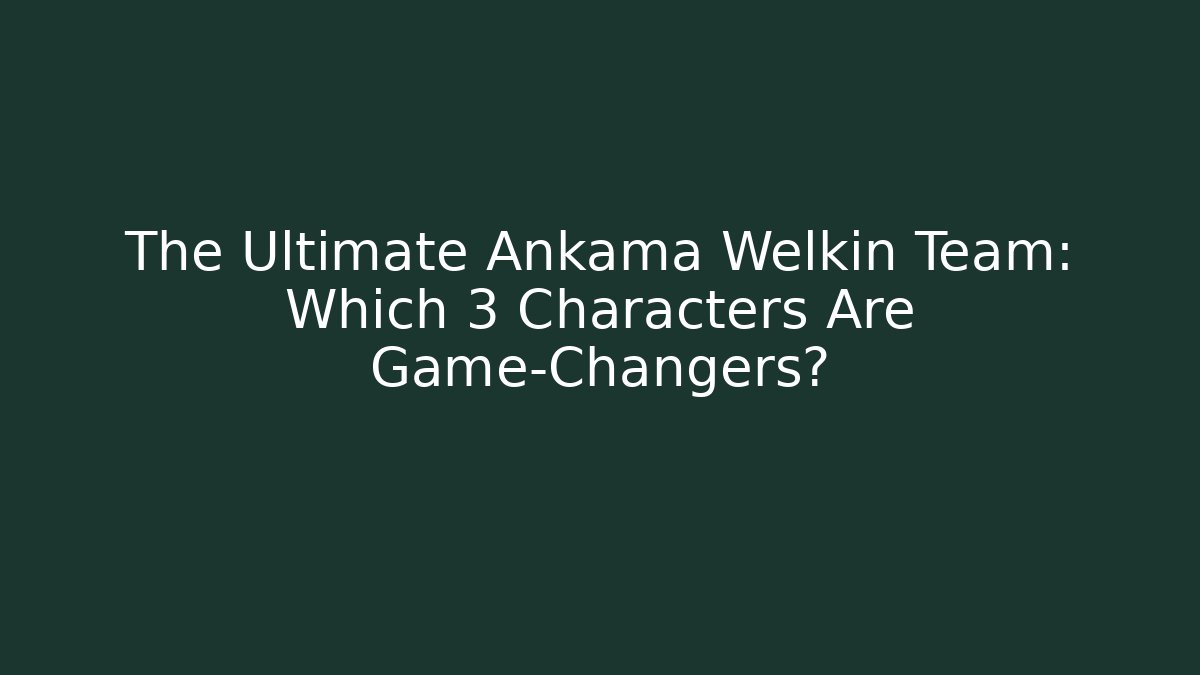 The Ultimate Ankama Welkin Team: Which 3 Characters Are Game-Changers?