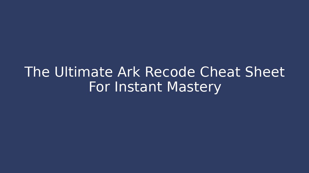 The Ultimate Ark Recode Cheat Sheet For Instant Mastery