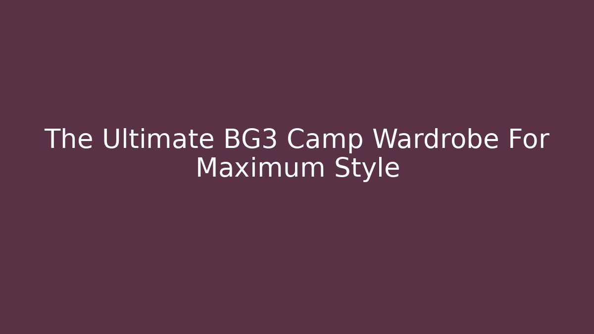 The Ultimate BG3 Camp Wardrobe For Maximum Style - Andrea Zevedo