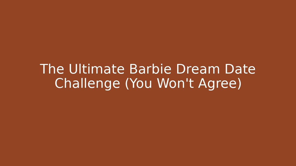 The Ultimate Barbie Dream Date Challenge (You Won't Agree)